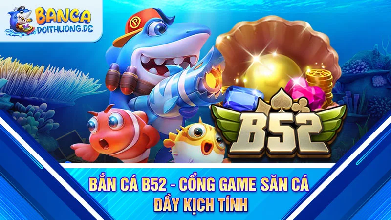 ban-ca-b52-cong-game-san-ca-day-kich-tinh