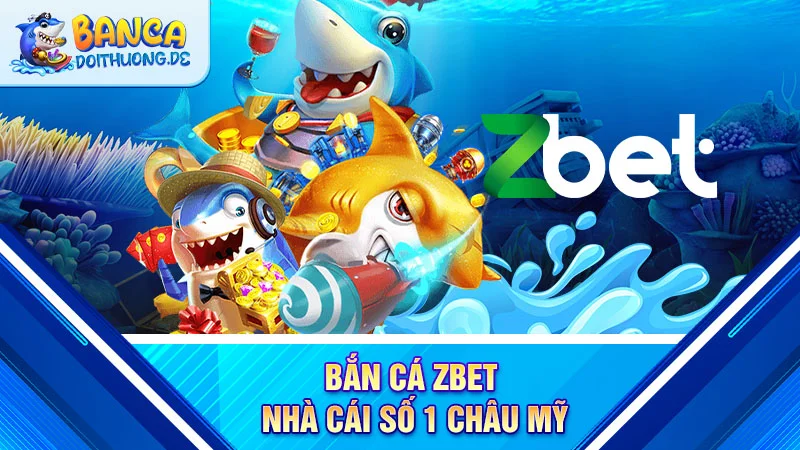 ban-ca-zbet-nha-cai-so-1-chau-my